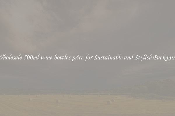Wholesale 500ml wine bottles price for Sustainable and Stylish Packaging