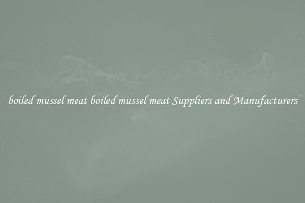 boiled mussel meat boiled mussel meat Suppliers and Manufacturers