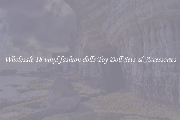 Wholesale 18 vinyl fashion dolls Toy Doll Sets & Accessories