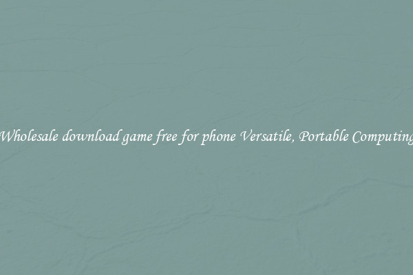 Wholesale download game free for phone Versatile, Portable Computing
