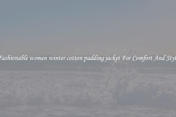 Fashionable women winter cotton padding jacket For Comfort And Style
