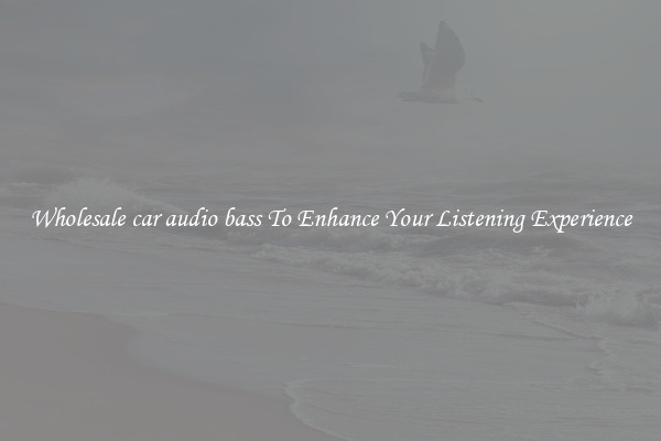Wholesale car audio bass To Enhance Your Listening Experience