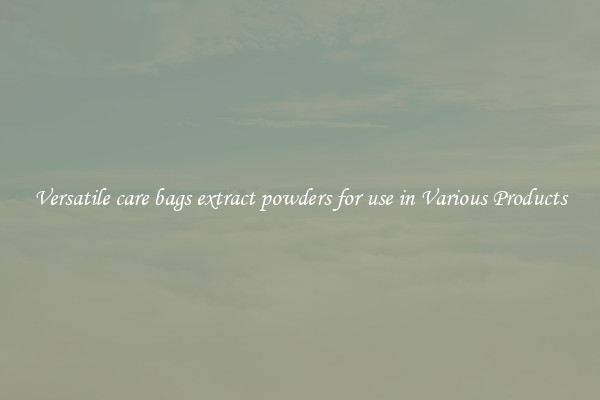 Versatile care bags extract powders for use in Various Products