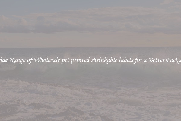 A Wide Range of Wholesale pet printed shrinkable labels for a Better Packaging 