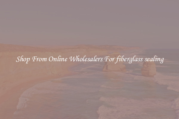 Shop From Online Wholesalers For fiberglass sealing