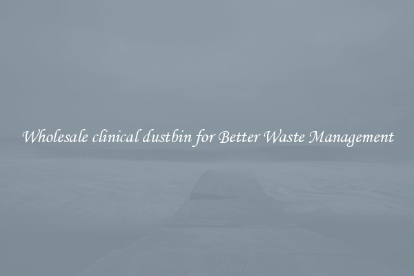 Wholesale clinical dustbin for Better Waste Management