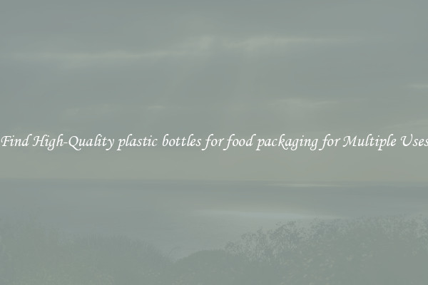 Find High-Quality plastic bottles for food packaging for Multiple Uses