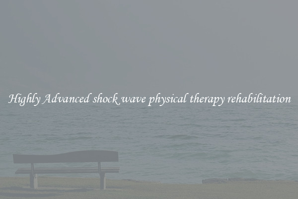 Highly Advanced shock wave physical therapy rehabilitation