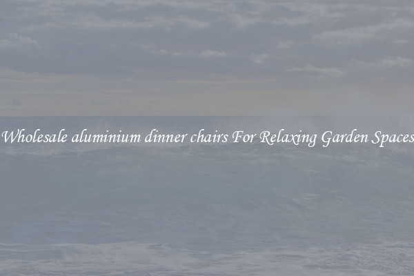 Wholesale aluminium dinner chairs For Relaxing Garden Spaces