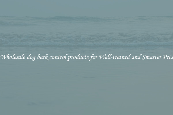 Wholesale dog bark control products for Well-trained and Smarter Pets