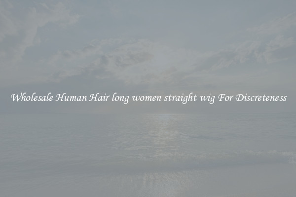Wholesale Human Hair long women straight wig For Discreteness