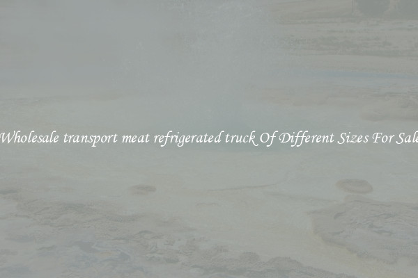 Wholesale transport meat refrigerated truck Of Different Sizes For Sale