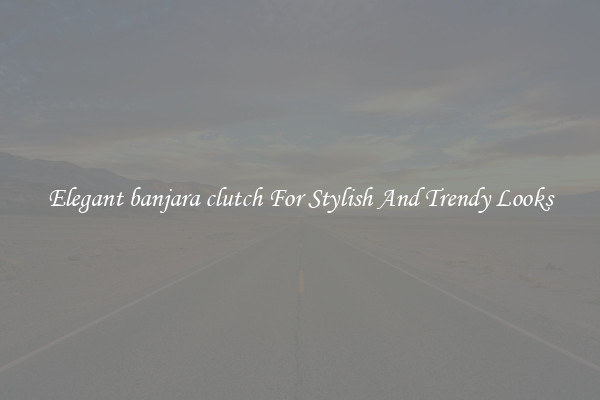Elegant banjara clutch For Stylish And Trendy Looks