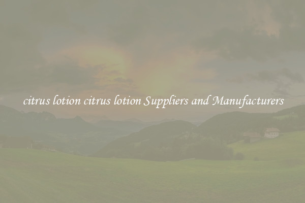 citrus lotion citrus lotion Suppliers and Manufacturers