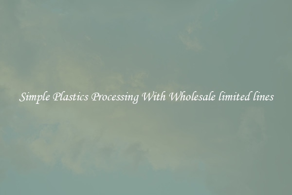 Simple Plastics Processing With Wholesale limited lines