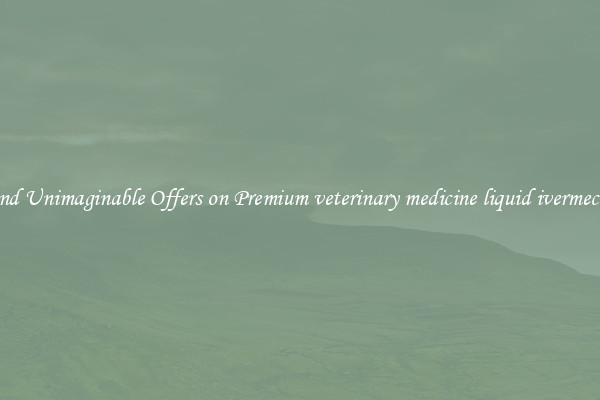 Find Unimaginable Offers on Premium veterinary medicine liquid ivermectin