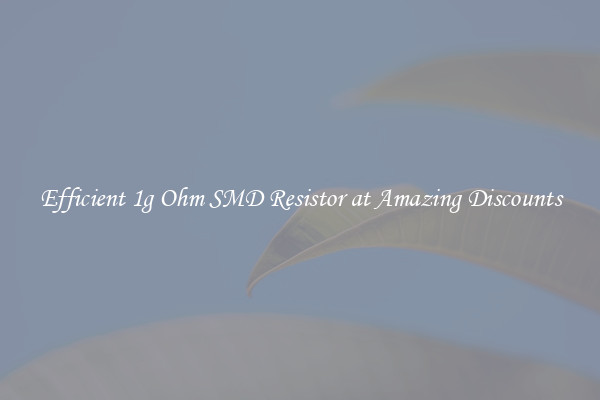 Efficient 1g Ohm SMD Resistor at Amazing Discounts