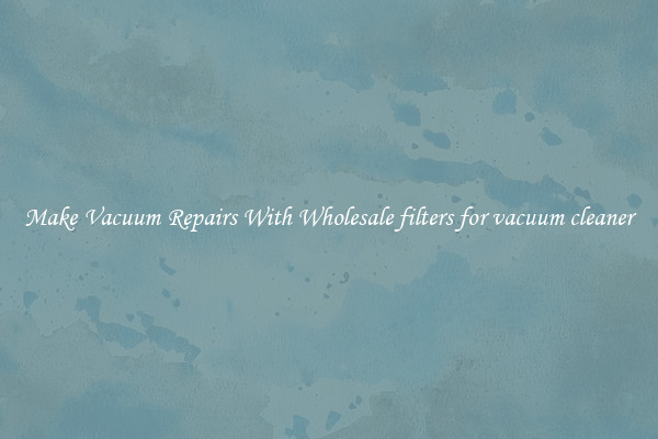 Make Vacuum Repairs With Wholesale filters for vacuum cleaner