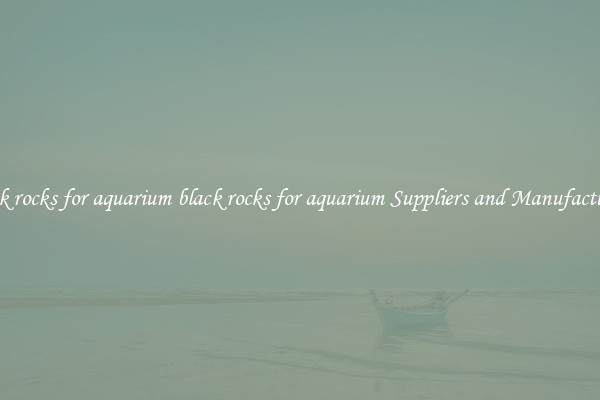 black rocks for aquarium black rocks for aquarium Suppliers and Manufacturers