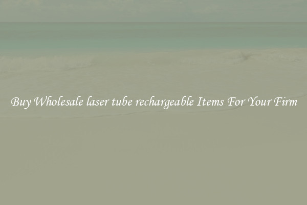 Buy Wholesale laser tube rechargeable Items For Your Firm