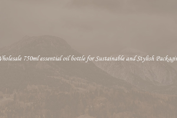 Wholesale 750ml essential oil bottle for Sustainable and Stylish Packaging
