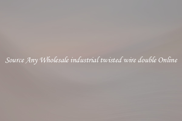 Source Any Wholesale industrial twisted wire double Online