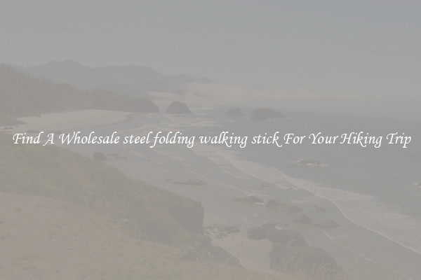 Find A Wholesale steel folding walking stick For Your Hiking Trip