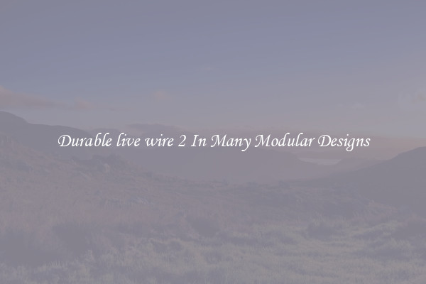 Durable live wire 2 In Many Modular Designs