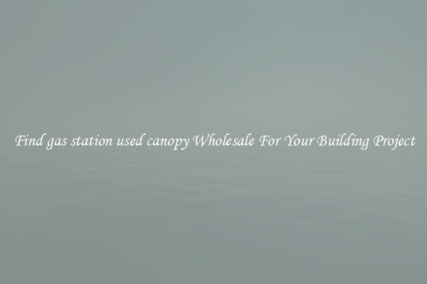 Find gas station used canopy Wholesale For Your Building Project