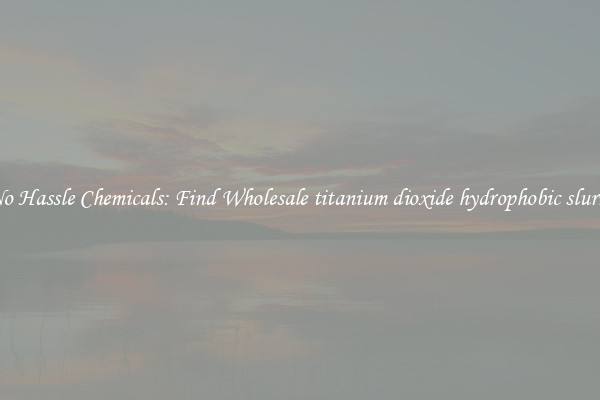 No Hassle Chemicals: Find Wholesale titanium dioxide hydrophobic slurry