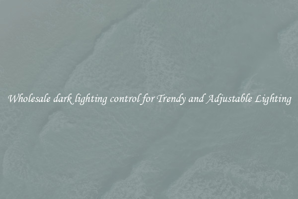 Wholesale dark lighting control for Trendy and Adjustable Lighting