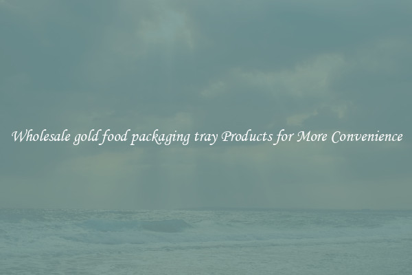Wholesale gold food packaging tray Products for More Convenience