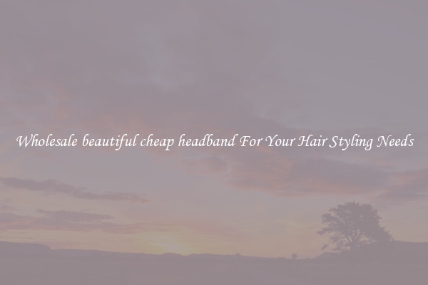 Wholesale beautiful cheap headband For Your Hair Styling Needs